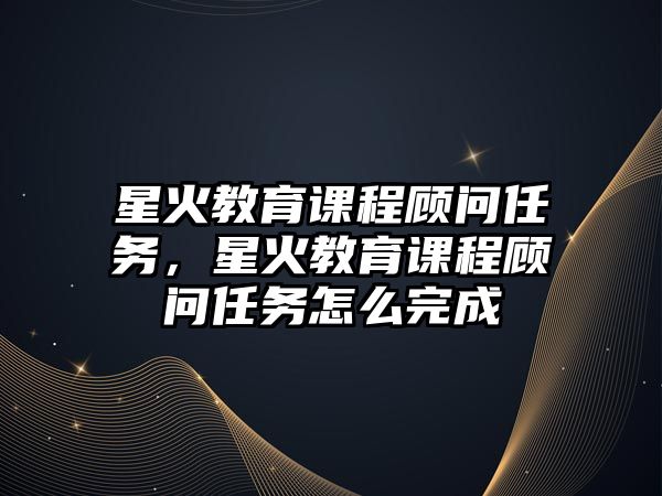 星火教育課程顧問(wèn)任務(wù)，星火教育課程顧問(wèn)任務(wù)怎么完成