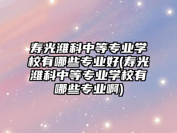 壽光濰科中等專業(yè)學校有哪些專業(yè)好(壽光濰科中等專業(yè)學校有哪些專業(yè)啊)