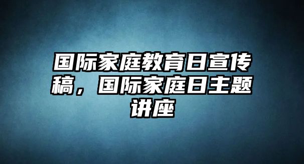 國際家庭教育日宣傳稿，國際家庭日主題講座