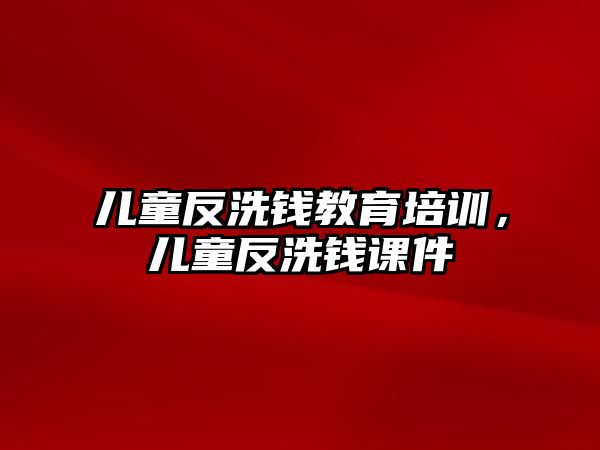 兒童反洗錢教育培訓(xùn)，兒童反洗錢課件