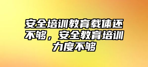 安全培訓(xùn)教育載體還不夠，安全教育培訓(xùn)力度不夠