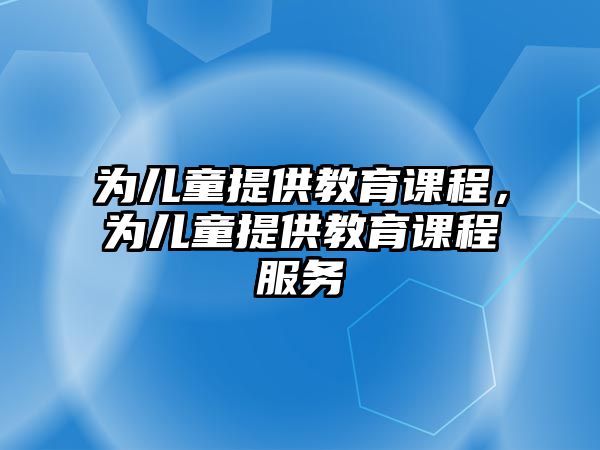 為兒童提供教育課程，為兒童提供教育課程服務(wù)