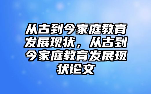 從古到今家庭教育發(fā)展現(xiàn)狀，從古到今家庭教育發(fā)展現(xiàn)狀論文