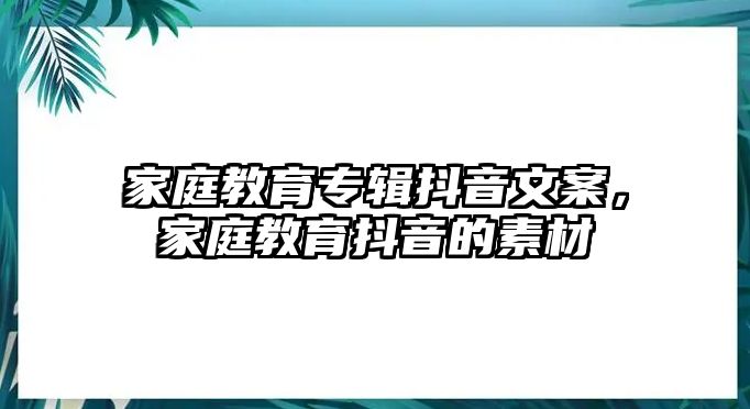 家庭教育專輯抖音文案，家庭教育抖音的素材