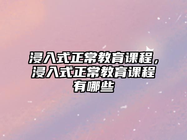 浸入式正常教育課程，浸入式正常教育課程有哪些