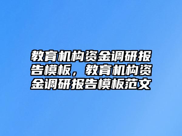 教育機構資金調(diào)研報告模板，教育機構資金調(diào)研報告模板范文