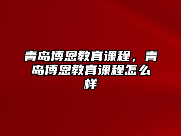 青島博恩教育課程，青島博恩教育課程怎么樣