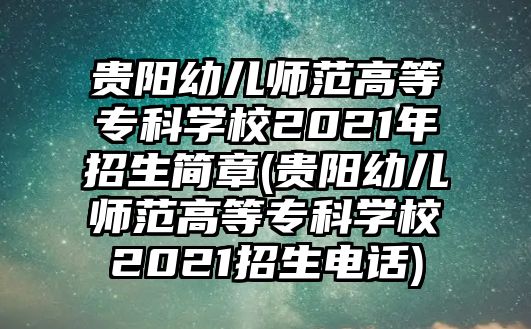 貴陽幼兒師范高等專科學(xué)校2021年招生簡章(貴陽幼兒師范高等專科學(xué)校2021招生電話)