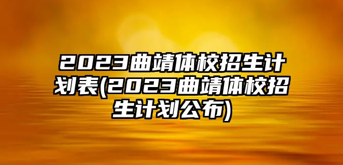 2023曲靖體校招生計(jì)劃表(2023曲靖體校招生計(jì)劃公布)