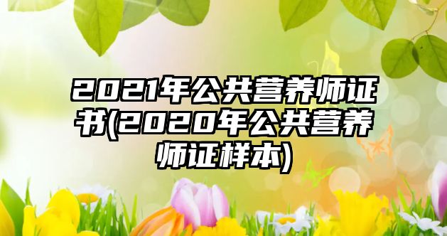 2021年公共營養(yǎng)師證書(2020年公共營養(yǎng)師證樣本)