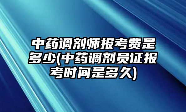 中藥調劑師報考費是多少(中藥調劑員證報考時間是多久)