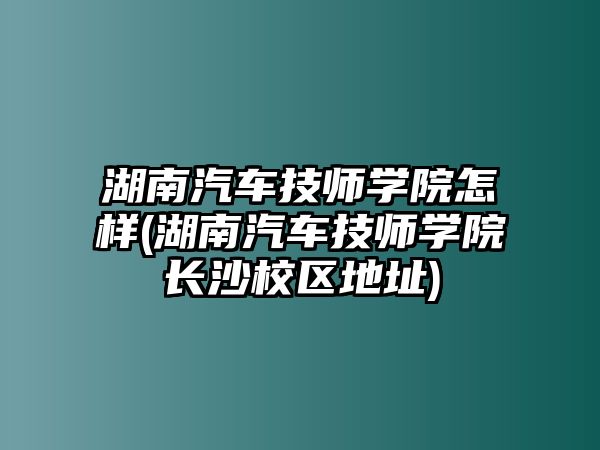 湖南汽車技師學(xué)院怎樣(湖南汽車技師學(xué)院長(zhǎng)沙校區(qū)地址)