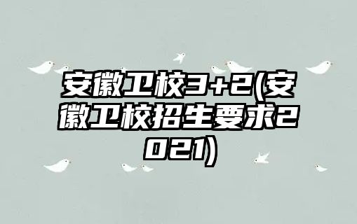 安徽衛(wèi)校3+2(安徽衛(wèi)校招生要求2021)