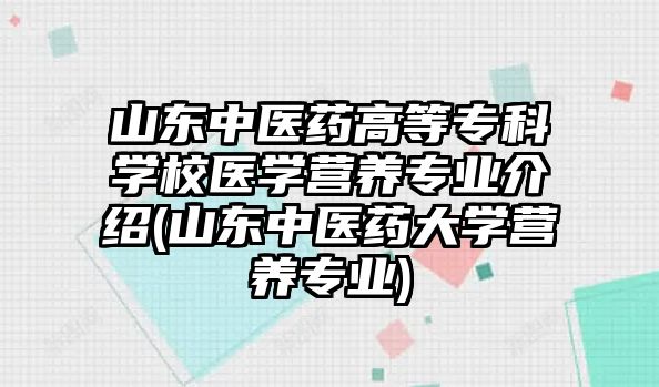 山東中醫(yī)藥高等專科學(xué)校醫(yī)學(xué)營養(yǎng)專業(yè)介紹(山東中醫(yī)藥大學(xué)營養(yǎng)專業(yè))