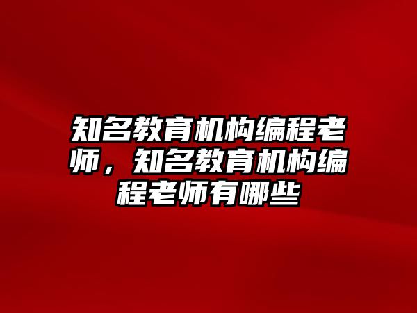 知名教育機(jī)構(gòu)編程老師，知名教育機(jī)構(gòu)編程老師有哪些