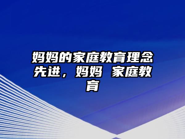 媽媽的家庭教育理念先進(jìn)，媽媽 家庭教育