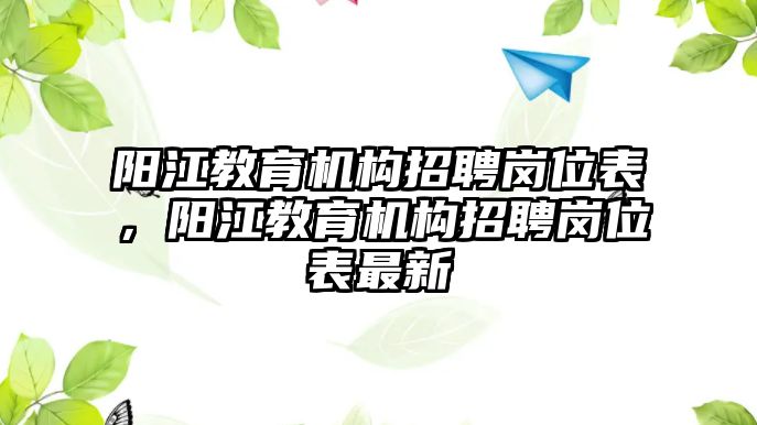 陽江教育機構(gòu)招聘崗位表，陽江教育機構(gòu)招聘崗位表最新