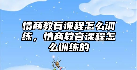 情商教育課程怎么訓練，情商教育課程怎么訓練的