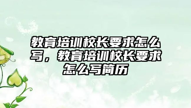 教育培訓校長要求怎么寫，教育培訓校長要求怎么寫簡歷