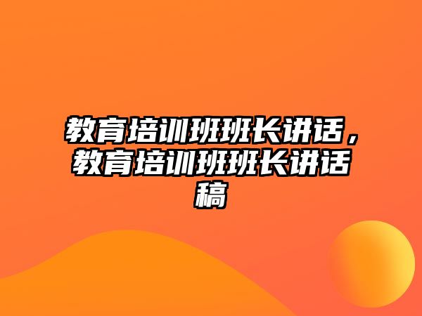 教育培訓(xùn)班班長講話，教育培訓(xùn)班班長講話稿