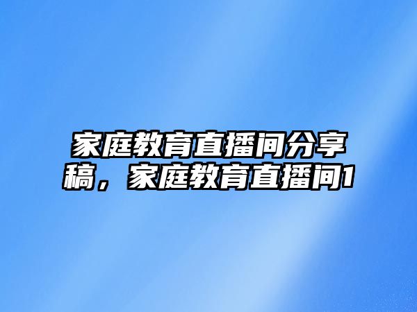 家庭教育直播間分享稿，家庭教育直播間1