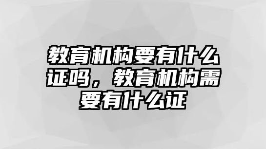 教育機構要有什么證嗎，教育機構需要有什么證