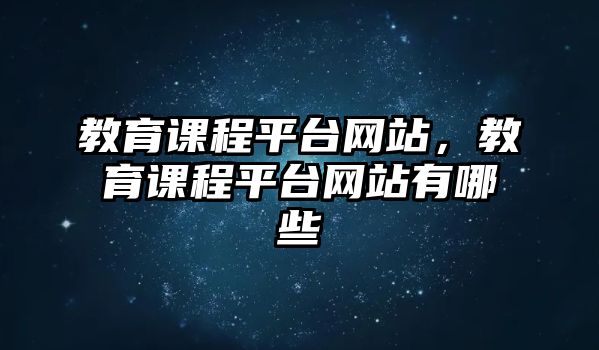 教育課程平臺(tái)網(wǎng)站，教育課程平臺(tái)網(wǎng)站有哪些