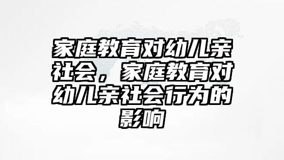 家庭教育對幼兒親社會，家庭教育對幼兒親社會行為的影響