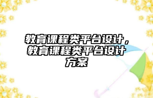 教育課程類平臺(tái)設(shè)計(jì)，教育課程類平臺(tái)設(shè)計(jì)方案