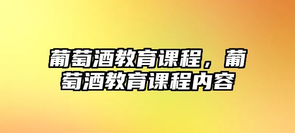 葡萄酒教育課程，葡萄酒教育課程內(nèi)容