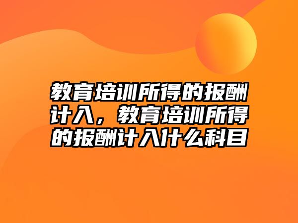 教育培訓所得的報酬計入，教育培訓所得的報酬計入什么科目