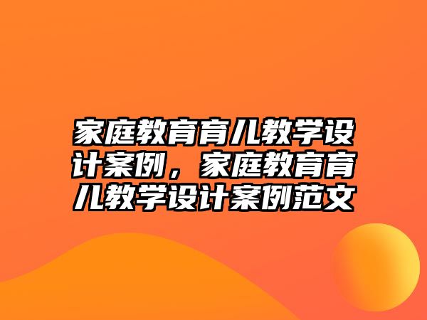 家庭教育育兒教學(xué)設(shè)計(jì)案例，家庭教育育兒教學(xué)設(shè)計(jì)案例范文