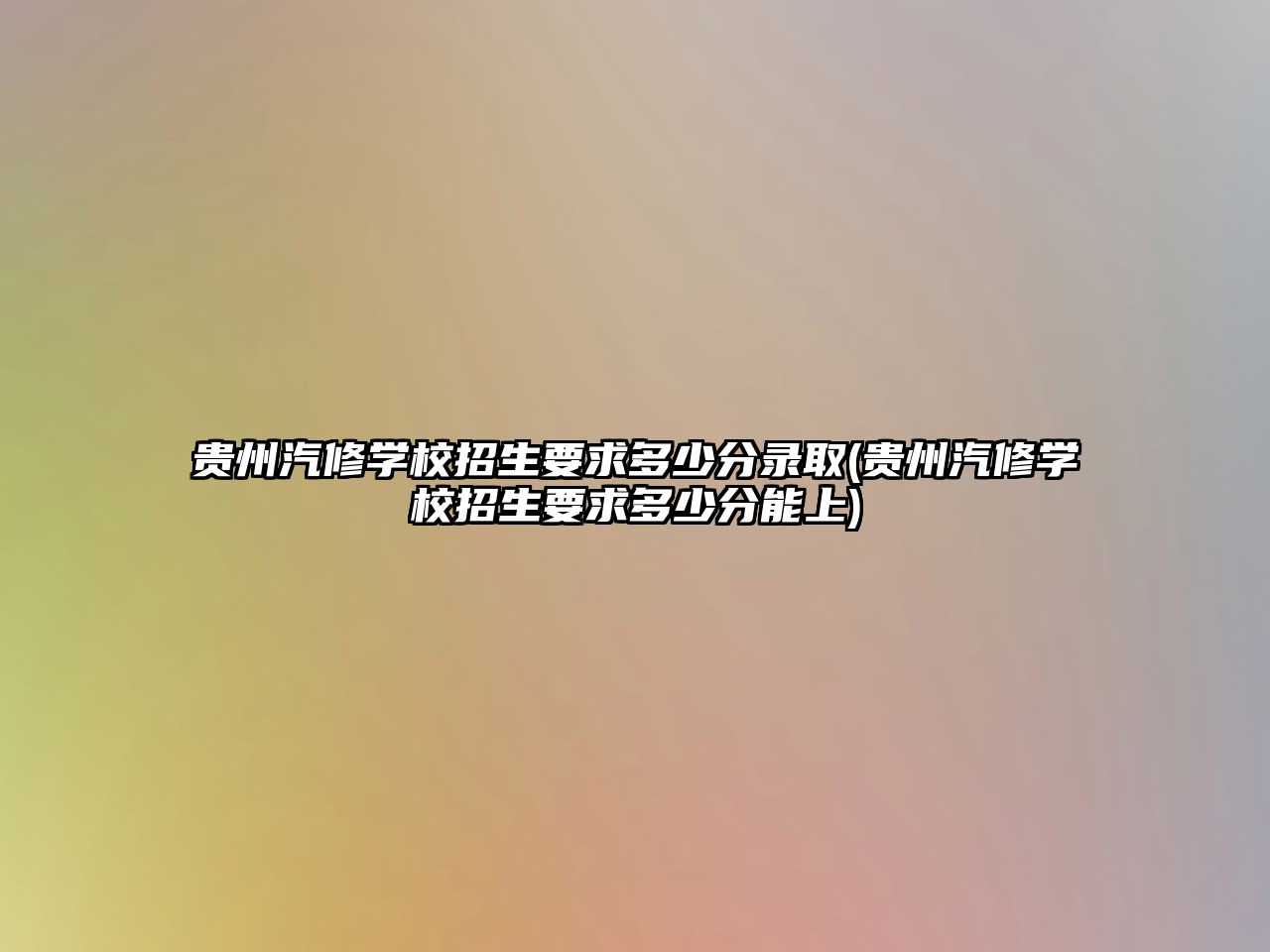 貴州汽修學校招生要求多少分錄取(貴州汽修學校招生要求多少分能上)