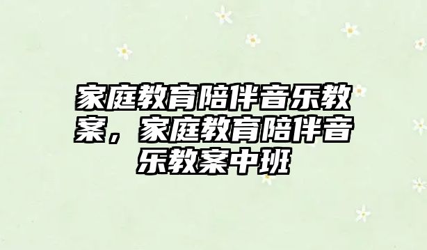 家庭教育陪伴音樂(lè)教案，家庭教育陪伴音樂(lè)教案中班