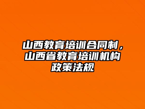 山西教育培訓合同制，山西省教育培訓機構(gòu)政策法規(guī)