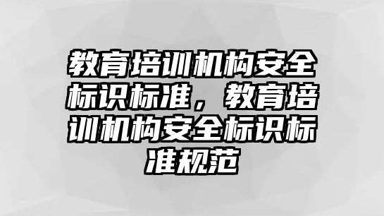 教育培訓機構(gòu)安全標識標準，教育培訓機構(gòu)安全標識標準規(guī)范