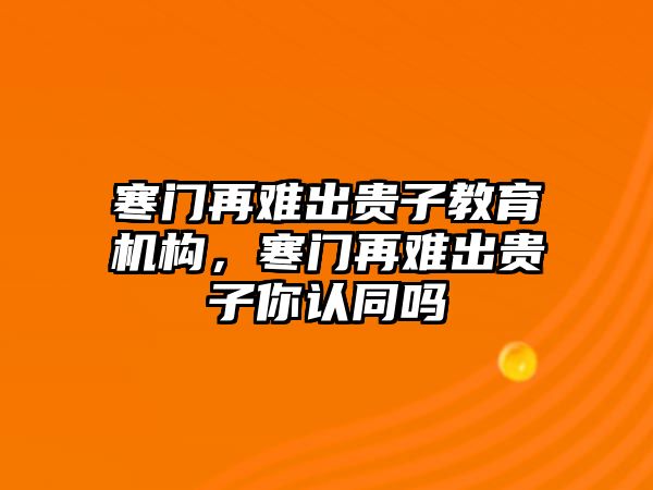 寒門再難出貴子教育機構(gòu)，寒門再難出貴子你認(rèn)同嗎