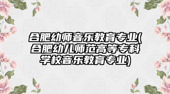 合肥幼師音樂教育專業(yè)(合肥幼兒師范高等專科學(xué)校音樂教育專業(yè))