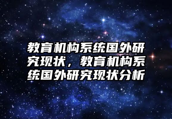 教育機(jī)構(gòu)系統(tǒng)國外研究現(xiàn)狀，教育機(jī)構(gòu)系統(tǒng)國外研究現(xiàn)狀分析