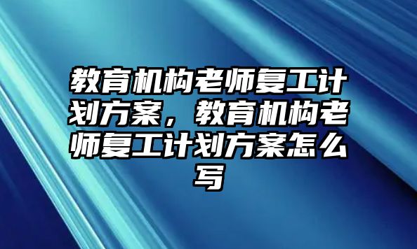 教育機構(gòu)老師復工計劃方案，教育機構(gòu)老師復工計劃方案怎么寫