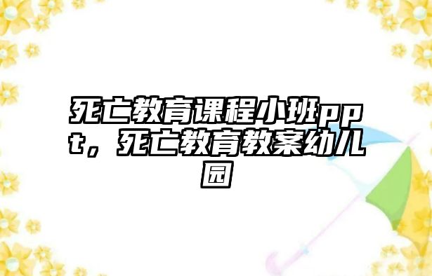 死亡教育課程小班ppt，死亡教育教案幼兒園