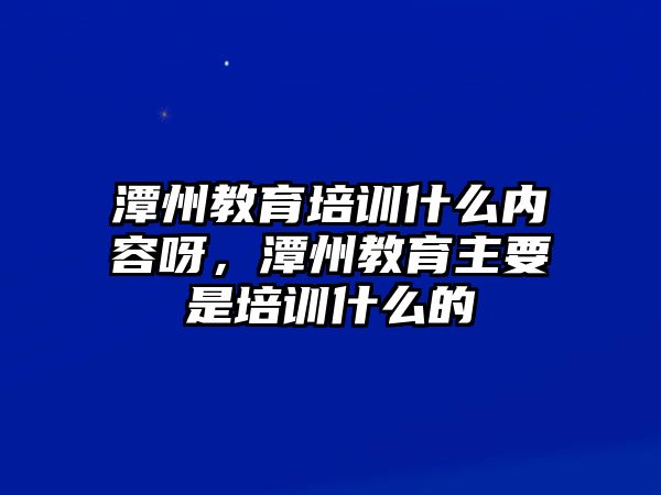 潭州教育培訓什么內(nèi)容呀，潭州教育主要是培訓什么的