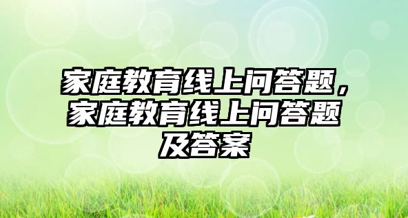 家庭教育線上問答題，家庭教育線上問答題及答案