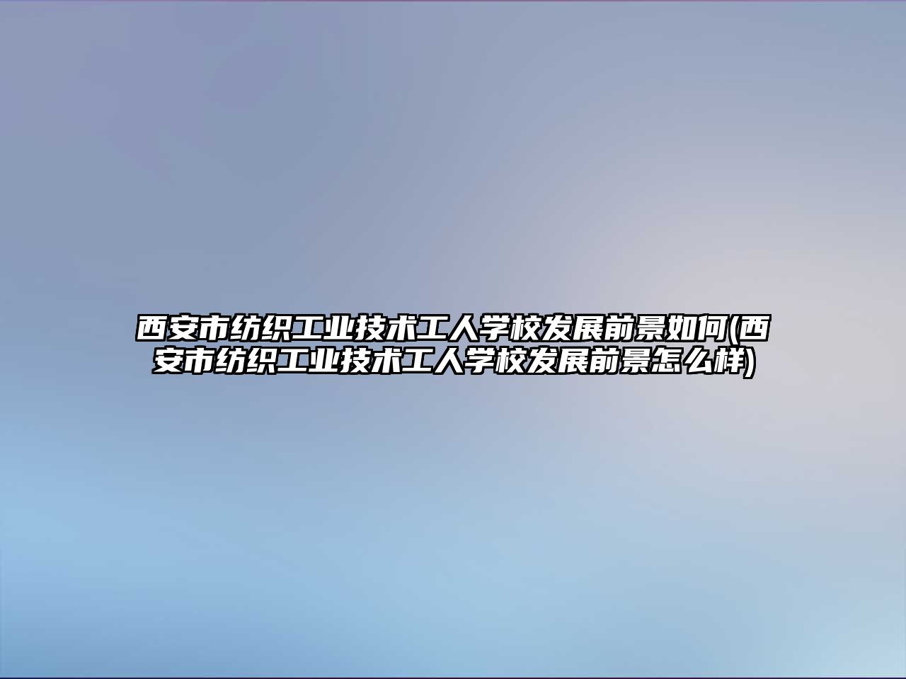 西安市紡織工業(yè)技術工人學校發(fā)展前景如何(西安市紡織工業(yè)技術工人學校發(fā)展前景怎么樣)