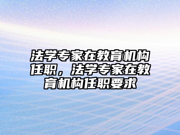 法學專家在教育機構(gòu)任職，法學專家在教育機構(gòu)任職要求