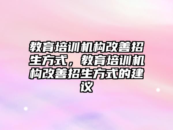 教育培訓機構(gòu)改善招生方式，教育培訓機構(gòu)改善招生方式的建議