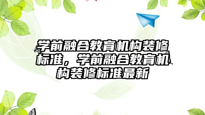 學(xué)前融合教育機構(gòu)裝修標準，學(xué)前融合教育機構(gòu)裝修標準最新