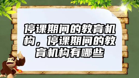 停課期間的教育機(jī)構(gòu)，停課期間的教育機(jī)構(gòu)有哪些