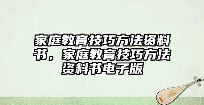 家庭教育技巧方法資料書，家庭教育技巧方法資料書電子版