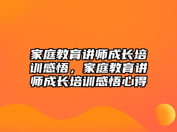 家庭教育講師成長培訓(xùn)感悟，家庭教育講師成長培訓(xùn)感悟心得